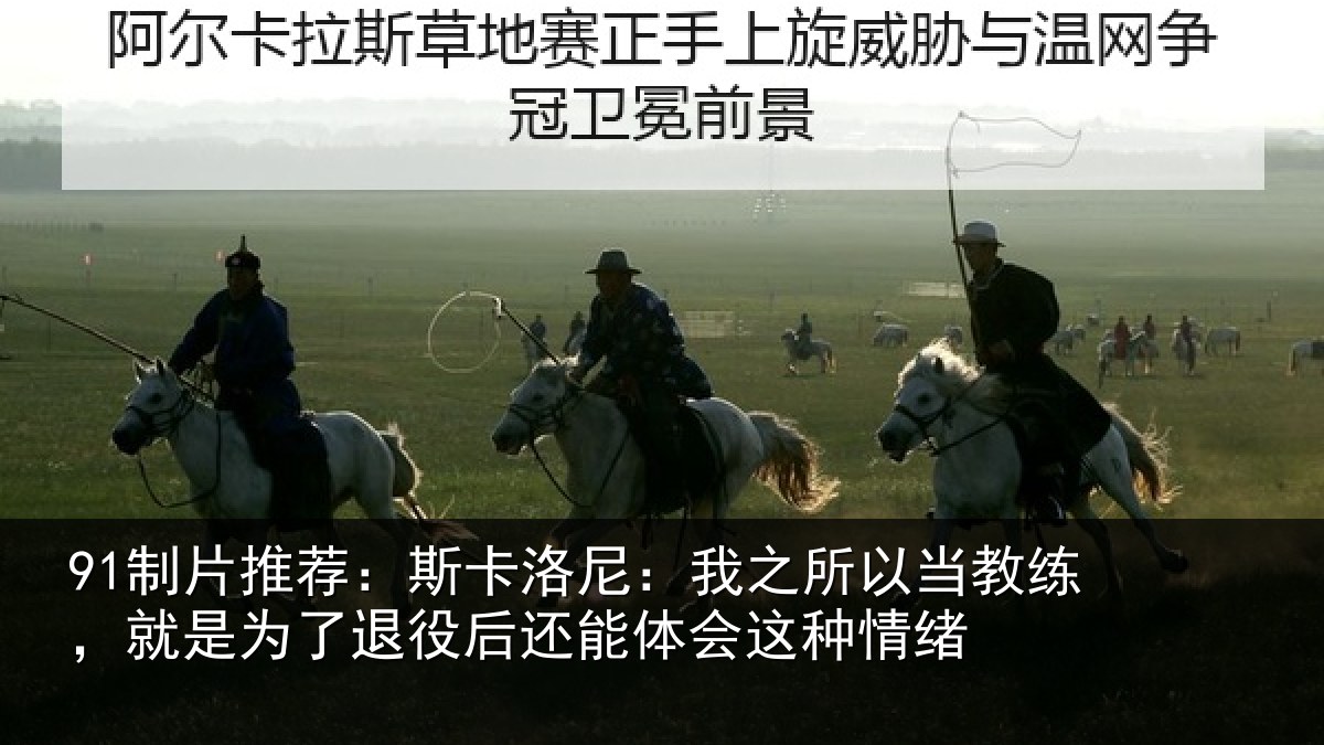 91制片推荐:斯卡洛尼:我之所以当教练,就是为了退役后还能体会这种情绪
