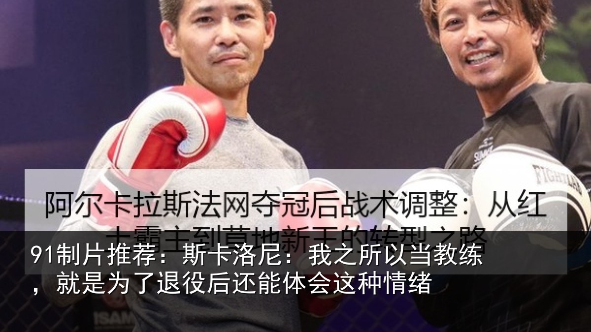 91制片推荐:斯卡洛尼:我之所以当教练,就是为了退役后还能体会这种情绪