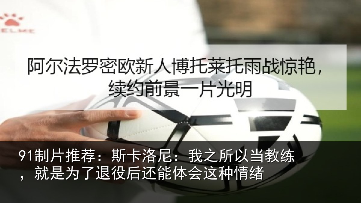 91制片推荐:斯卡洛尼:我之所以当教练,就是为了退役后还能体会这种情绪