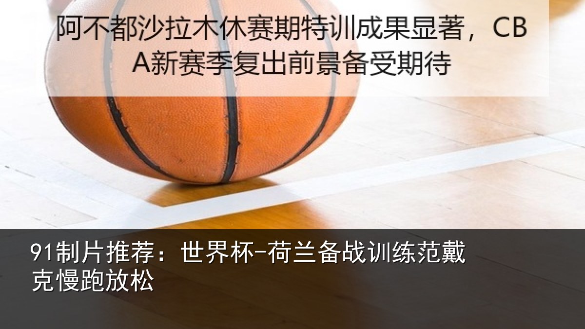 91制片推荐:世界杯-荷兰备战训练范戴克慢跑放松