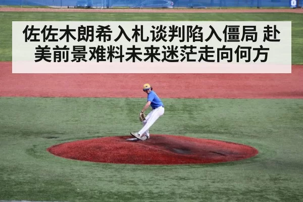 佐佐木朗希入札谈判陷入僵局 赴美前景难料未来迷茫走向何方
