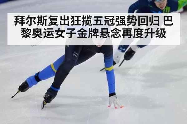 拜尔斯复出狂揽五冠强势回归 巴黎奥运女子金牌悬念再度升级