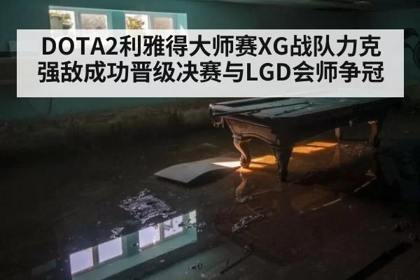 DOTA2利雅得大师赛XG战队力克强敌成功晋级决赛与LGD会师争冠