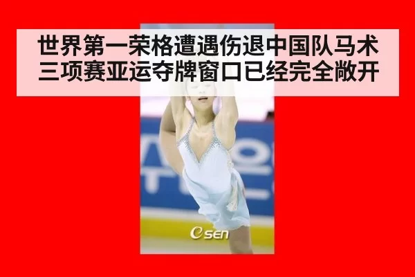 世界第一荣格遭遇伤退中国队马术三项赛亚运夺牌窗口已经完全敞开